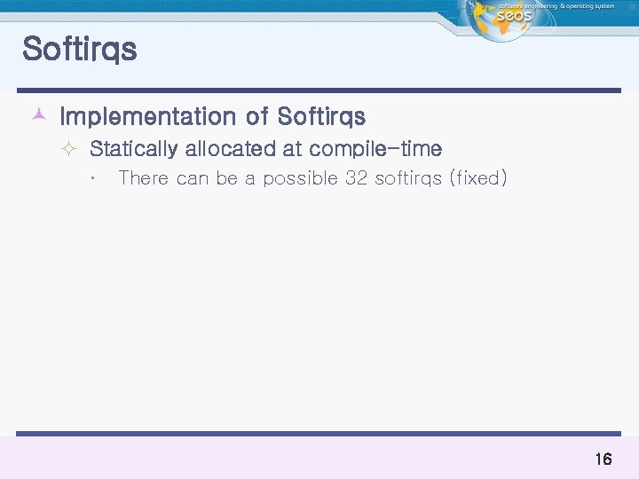 Softirqs © Implementation of Softirqs ² Statically allocated at compile-time There can be a