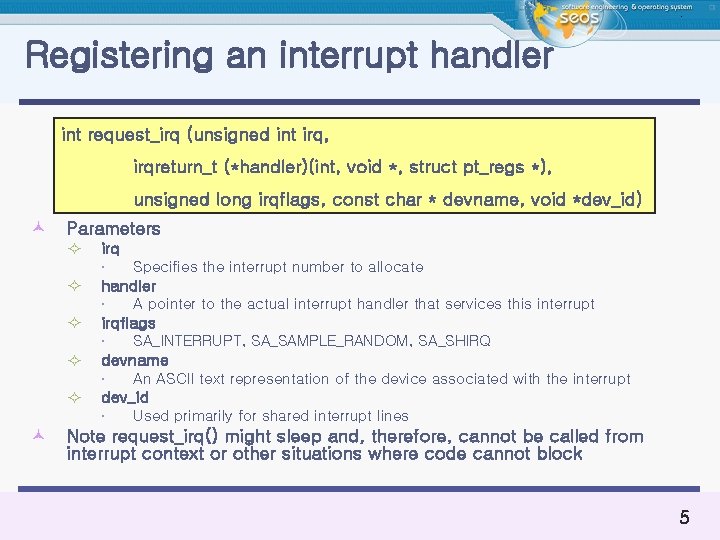 Registering an interrupt handler int request_irq (unsigned int irq, irqreturn_t (*handler)(int, void *, struct