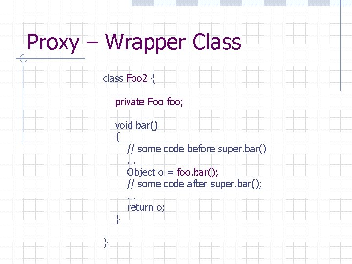 Proxy – Wrapper Class class Foo 2 { private Foo foo; void bar() {