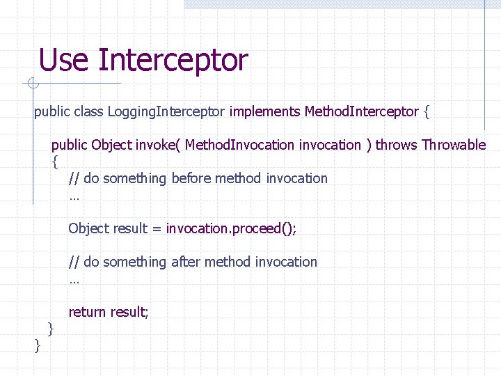 Use Interceptor public class Logging. Interceptor implements Method. Interceptor { public Object invoke( Method.