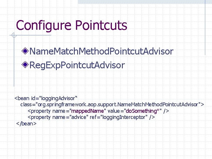 Configure Pointcuts Name. Match. Method. Pointcut. Advisor Reg. Exp. Pointcut. Advisor <bean id="logging. Advisor“