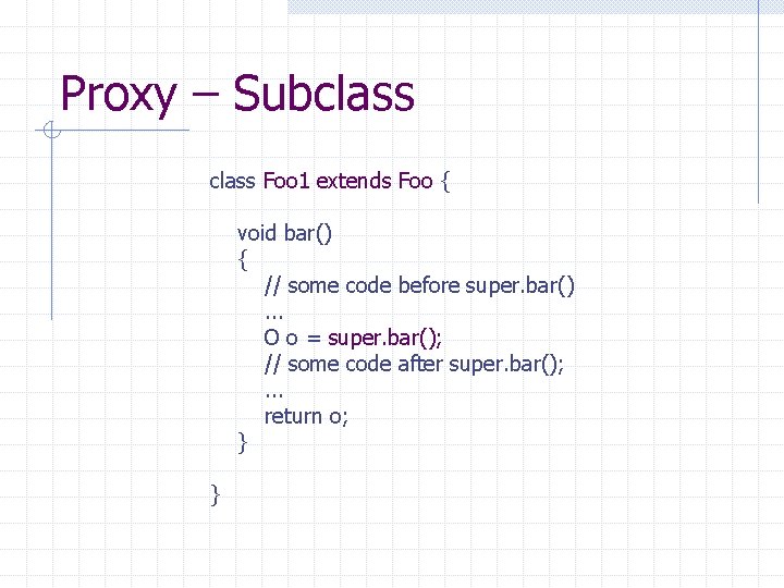 Proxy – Subclass Foo 1 extends Foo { void bar() { // some code