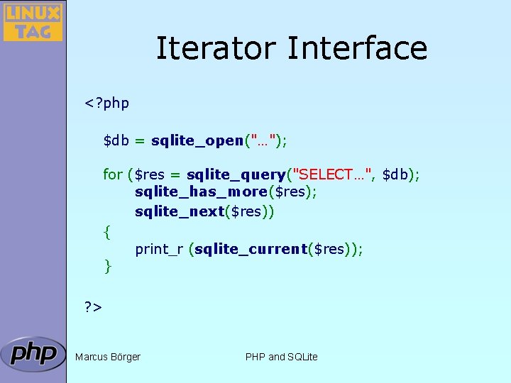 Iterator Interface <? php $db = sqlite_open("…"); for ($res = sqlite_query("SELECT…", $db); sqlite_has_more($res); sqlite_next($res))