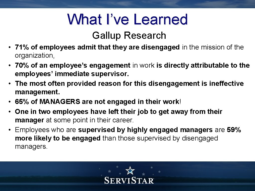 What I’ve Learned Gallup Research • 71% of employees admit that they are disengaged
