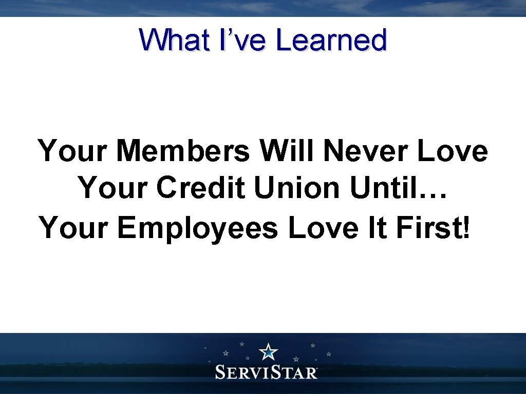 What I’ve Learned Your Members Will Never Love Your Credit Union Until… Your Employees
