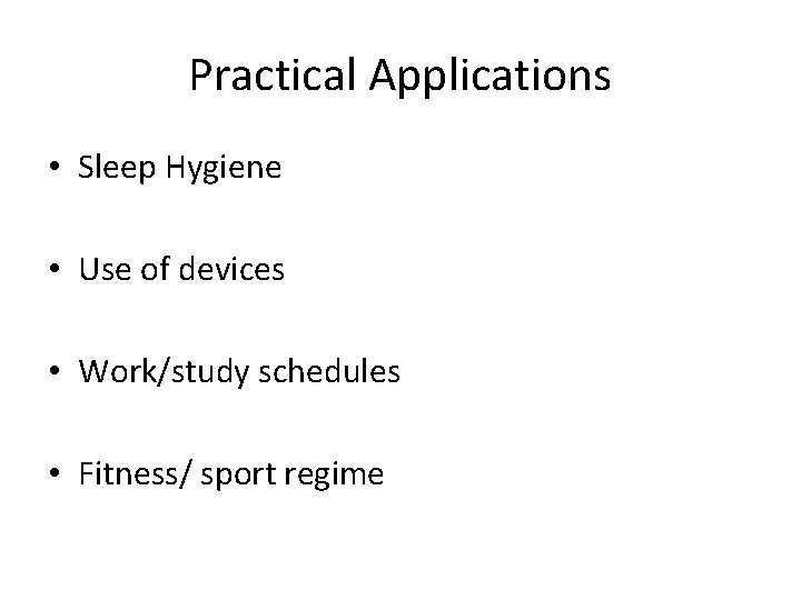 Practical Applications • Sleep Hygiene • Use of devices • Work/study schedules • Fitness/