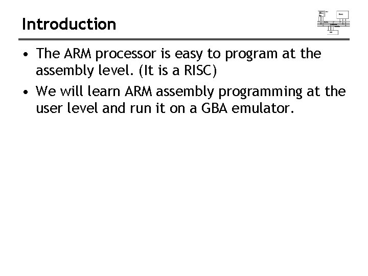 Introduction • The ARM processor is easy to program at the assembly level. (It