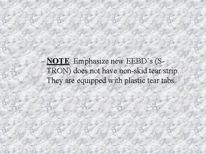 – NOTE: NOTE Emphasize new EEBD’s (STRON) does not have non-skid tear strip. They