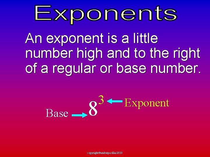 An exponent is a little number high and to the right of a regular
