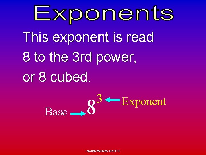This exponent is read 8 to the 3 rd power, or 8 cubed. Base