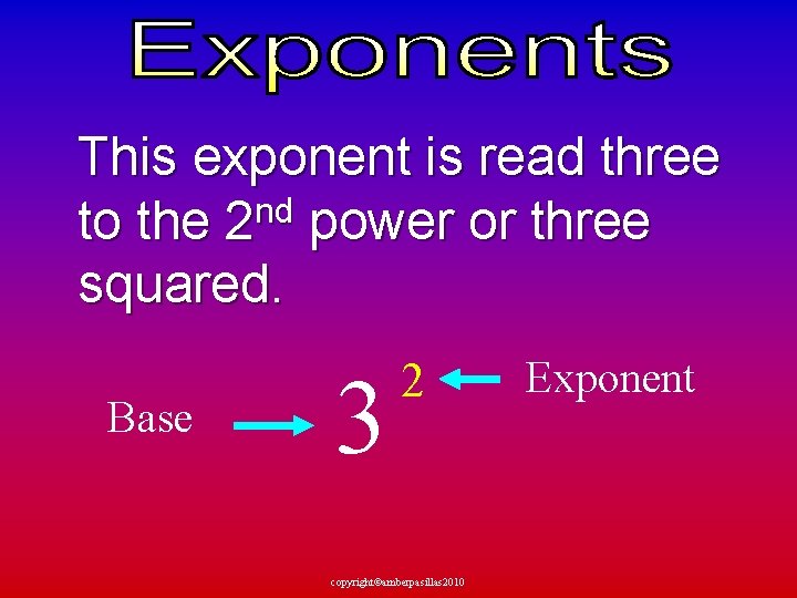 This exponent is read three to the 2 nd power or three squared. Base