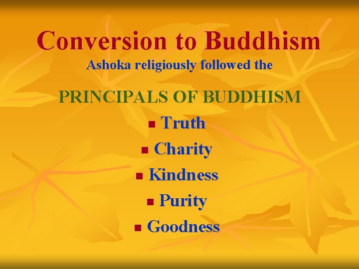 Conversion to Buddhism Ashoka religiously followed the PRINCIPALS OF BUDDHISM n Truth n Charity