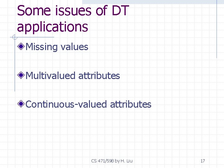 Some issues of DT applications Missing values Multivalued attributes Continuous-valued attributes CS 471/598 by