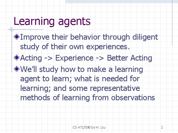 Learning agents Improve their behavior through diligent study of their own experiences. Acting ->