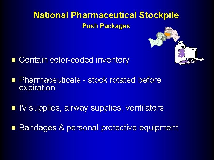 National Pharmaceutical Stockpile Push Packages n Contain color-coded inventory n Pharmaceuticals - stock rotated