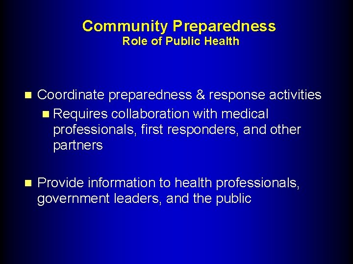 Community Preparedness Role of Public Health n Coordinate preparedness & response activities n Requires