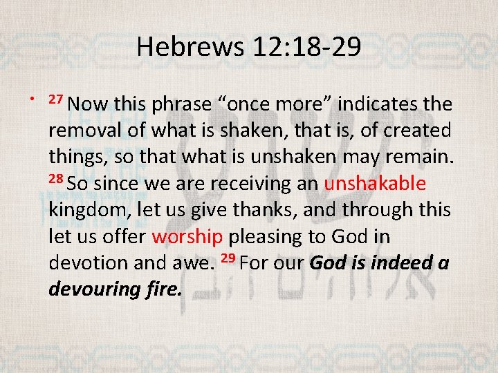 Hebrews 12: 18 -29 • 27 Now this phrase “once more” indicates the removal