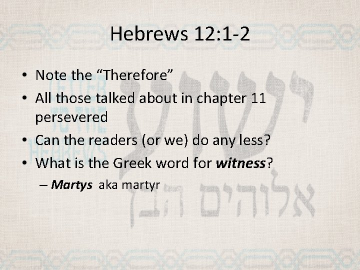 Hebrews 12: 1 -2 • Note the “Therefore” • All those talked about in