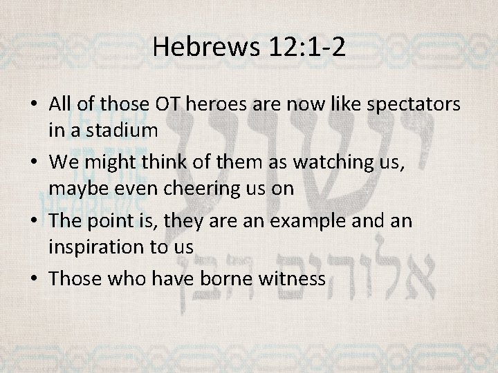 Hebrews 12: 1 -2 • All of those OT heroes are now like spectators