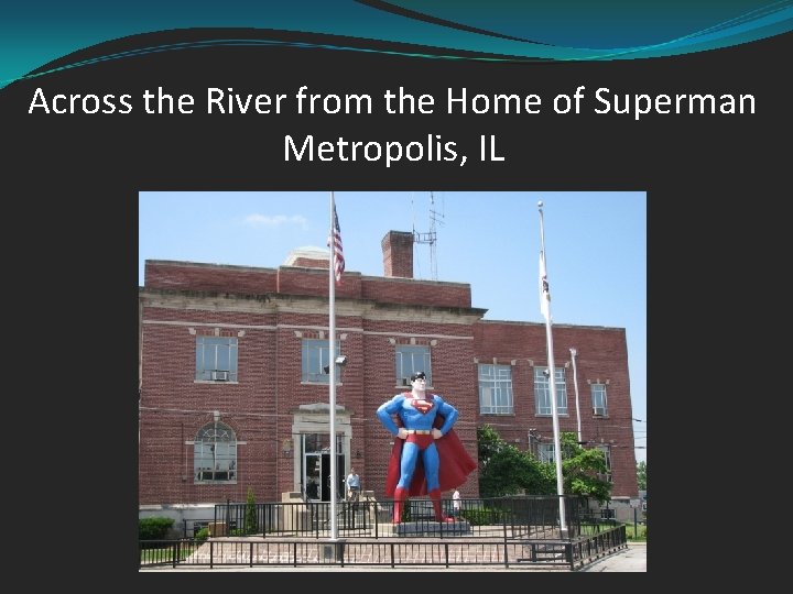 Across the River from the Home of Superman Metropolis, IL 