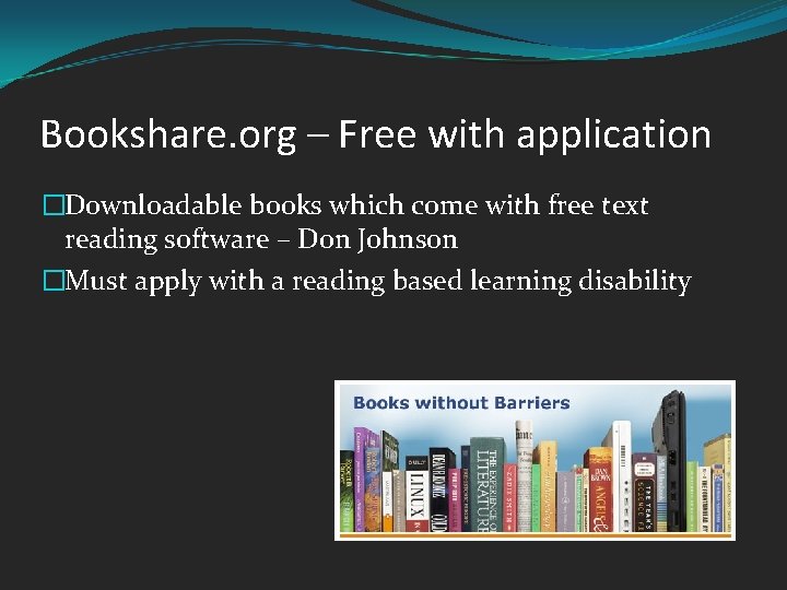 Bookshare. org – Free with application �Downloadable books which come with free text reading
