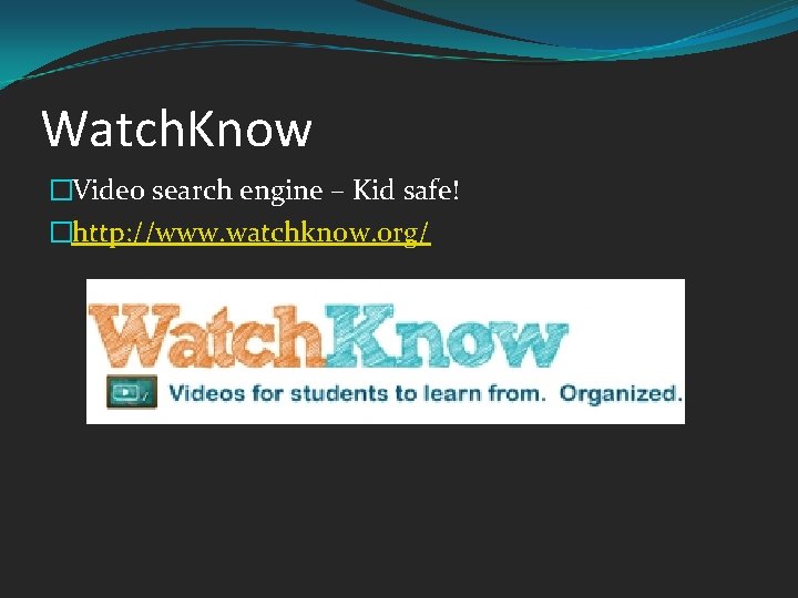 Watch. Know �Video search engine – Kid safe! �http: //www. watchknow. org/ 