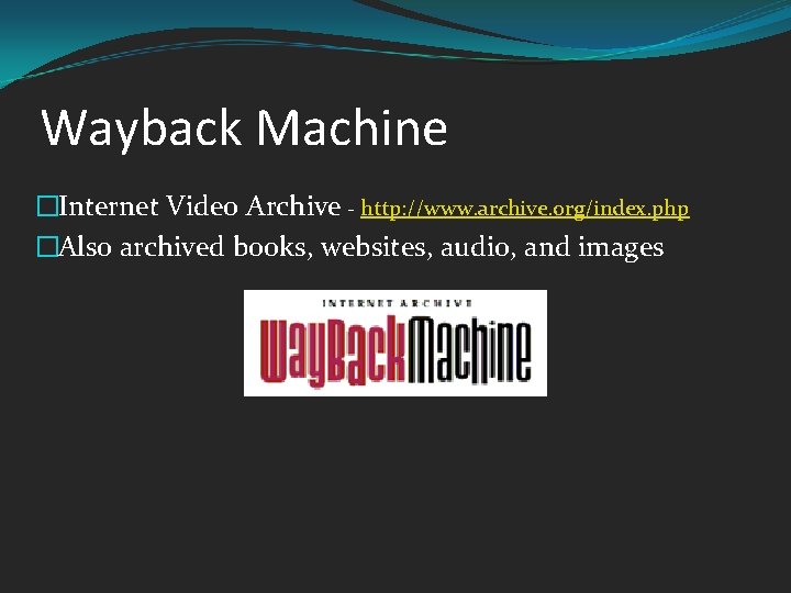 Wayback Machine �Internet Video Archive - http: //www. archive. org/index. php �Also archived books,