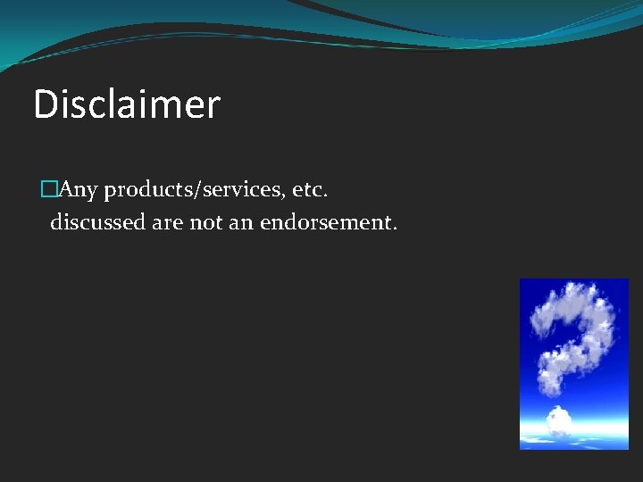 Disclaimer �Any products/services, etc. discussed are not an endorsement. 