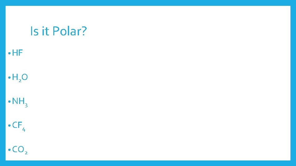 Is it Polar? • HF • H 2 O • NH 3 • CF