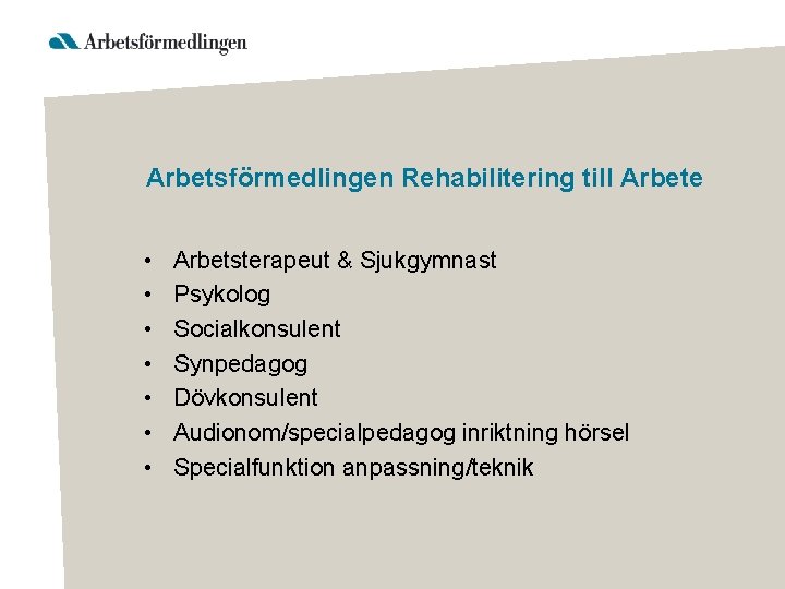 Arbetsförmedlingen Rehabilitering till Arbete • • Arbetsterapeut & Sjukgymnast Psykolog Socialkonsulent Synpedagog Dövkonsulent Audionom/specialpedagog