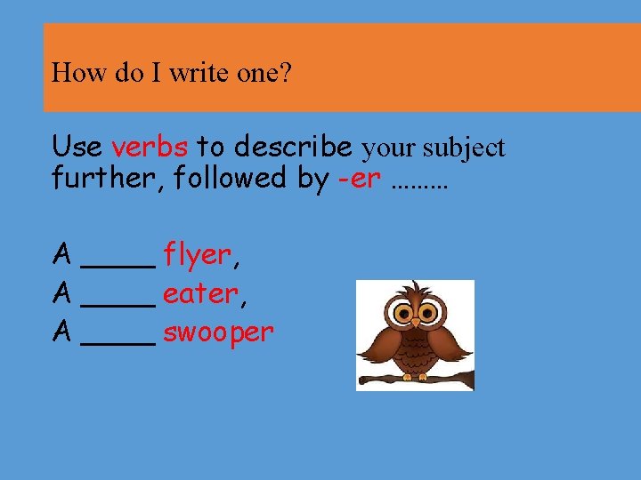 How do I write one? Use verbs to describe your subject further, followed by