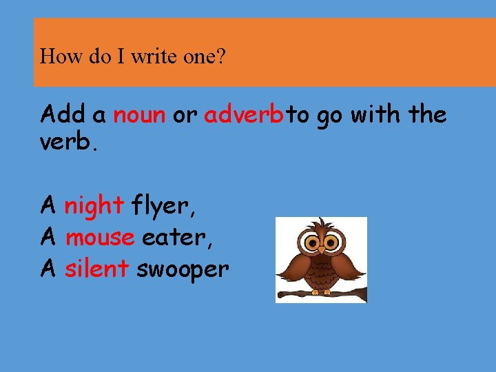 How do I write one? Add a noun or adverbto go with the verb.