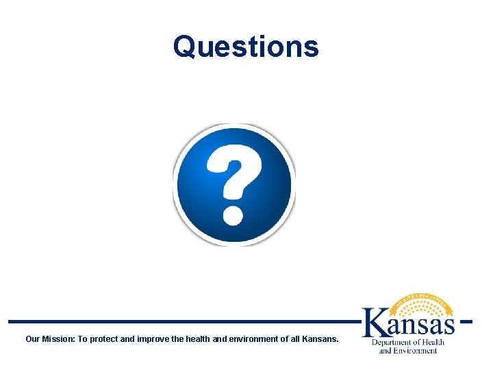Questions Our Mission: To protect and improve the health and environment of all Kansans.
