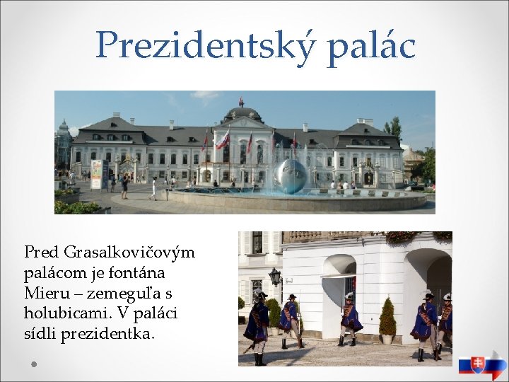 Prezidentský palác Pred Grasalkovičovým palácom je fontána Mieru – zemeguľa s holubicami. V paláci
