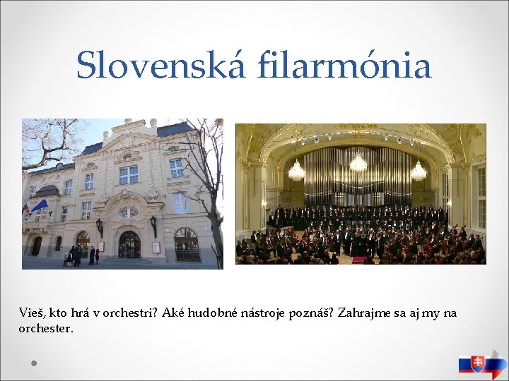 Slovenská filarmónia Vieš, kto hrá v orchestri? Aké hudobné nástroje poznáš? Zahrajme sa aj