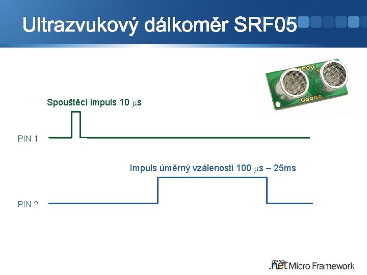 Ultrazvukový dálkoměr SRF 05 Spouštěcí impuls 10 ms PIN 1 Impuls úměrný vzálenosti 100
