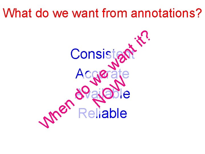 What do we want from annotations? W t Consistent n a w Accurate e