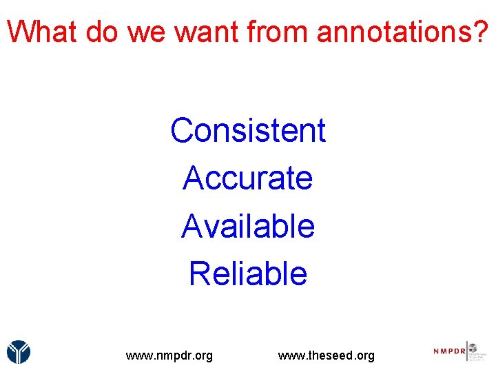 What do we want from annotations? Consistent Accurate Available Reliable www. nmpdr. org www.