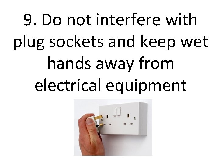 9. Do not interfere with plug sockets and keep wet hands away from electrical