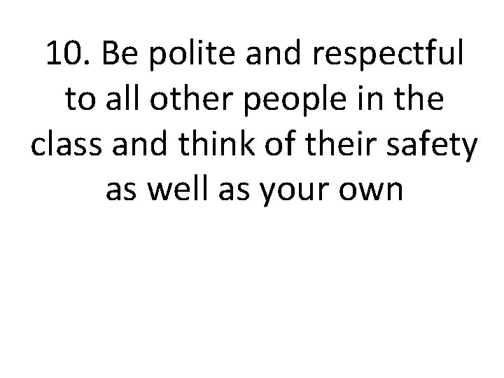 10. Be polite and respectful to all other people in the class and think