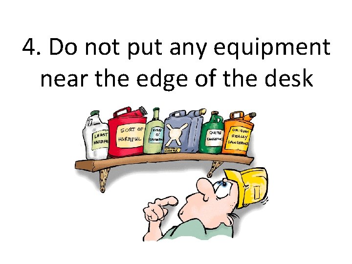 4. Do not put any equipment near the edge of the desk 