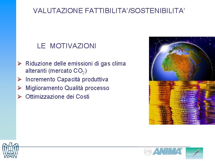 VALUTAZIONE FATTIBILITA’/SOSTENIBILITA’ LE MOTIVAZIONI Ø Riduzione delle emissioni di gas clima alteranti (mercato CO