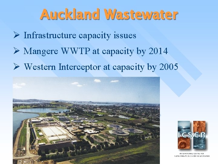 Auckland Wastewater Ø Infrastructure capacity issues Ø Mangere WWTP at capacity by 2014 Ø