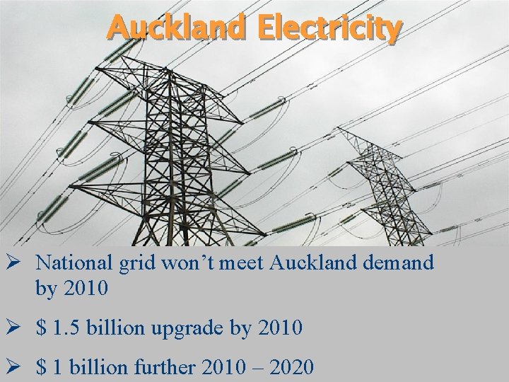 Auckland Electricity Ø National grid won’t meet Auckland demand by 2010 Ø $ 1.