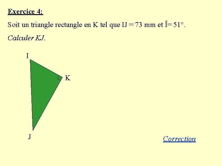 Exercice 4: Soit un triangle rectangle en K tel que IJ = 73 mm