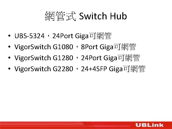 網管式 Switch Hub • • UBS-5324，24 Port Giga可網管 Vigor. Switch G 1080，8 Port Giga可網管