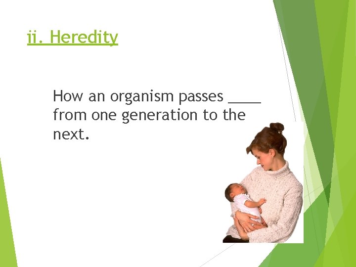 ii. Heredity How an organism passes ____ from one generation to the next. 