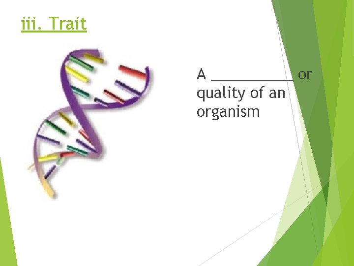 iii. Trait A _____ or quality of an organism 