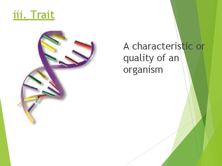 iii. Trait A characteristic or quality of an organism 