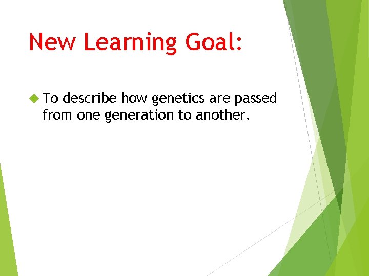 New Learning Goal: To describe how genetics are passed from one generation to another.